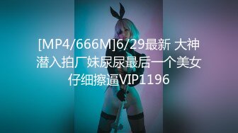 [MP4/666M]6/29最新 大神潜入拍厂妹尿尿最后一个美女仔细擦逼VIP1196