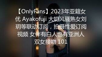 【OnlyFans】2023年亚籍女优 Ayakofuji 大奶风骚熟女刘玥等联动订阅，拍摄性爱订阅视频 女伴有白人也有亚洲人双女接吻 101