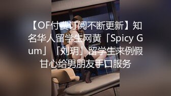 【OF付费订阅不断更新】知名华人留学生网黄「Spicy Gum」「刘玥」留学生来例假甘心给男朋友手口服务