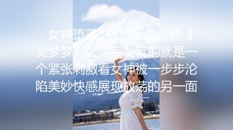 ✿女神堕落✿极品反差女神〖吴梦梦〗公廁痴女玩的就是一个紧张刺激看女神被一步步沦陷美妙快感展现放荡的另一面