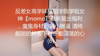 反差女高学妹舞蹈学院学姐女神〖momo〗最新复出福利，魔鬼身材超紧小嫩逼 清纯靓丽的外表下有一颗淫荡的心 (6)