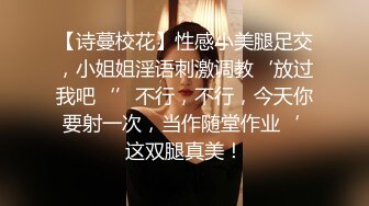 【诗蔓校花】性感小美腿足交，小姐姐淫语刺激调教‘放过我吧‘’不行，不行，今天你要射一次，当作随堂作业‘ 这双腿真美！