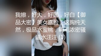 我擦，好大，好圆，好白【御品大密】美女露脸，这胸纯天然，极品水蜜桃，阴毛浓密骚逼水汪汪 (1)