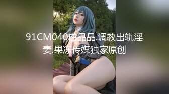 91CM040白晶晶.调教出轨淫妻.果冻传媒独家原创