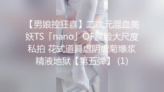 【男娘控狂喜】二次元混血美妖TS「nano」OF露脸大尺度私拍 花式道具虐阴虐菊爆浆精液地狱【第五弹】 (1)