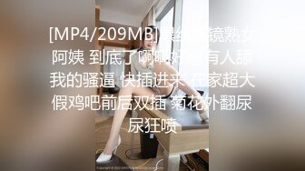 [MP4/209MB]黑丝眼镜熟女阿姨 到底了啊啊好想有人舔我的骚逼 快插进来 在家超大假鸡吧前后双插 菊花外翻尿尿狂喷