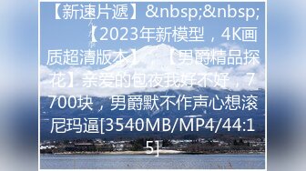 【新速片遞】&nbsp;&nbsp;⭐⭐⭐【2023年新模型，4K画质超清版本】，【男爵精品探花】亲爱的包夜我好不好，7700块，男爵默不作声心想滚尼玛逼[3540MB/MP4/44:15]