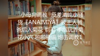 ✿小母狗调教✿反差清纯小骚货〖ANAIMIYA〗被主人爸爸后入菊花 剃毛 手指玩弄菊花小穴 啪啪骚逼 炮击调教1