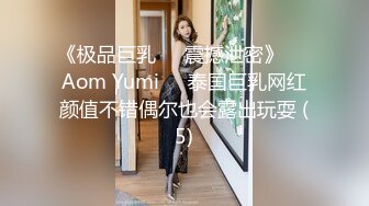 《极品巨乳☀️震撼泄密》❤️Aom Yumi❤️泰国巨乳网红颜值不错偶尔也会露出玩耍 (5)