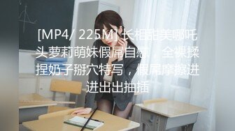 [MP4/ 225M] 长相甜美哪吒头萝莉萌妹假屌自慰，全裸揉捏奶子掰穴特写，假屌摩擦进进出出抽插