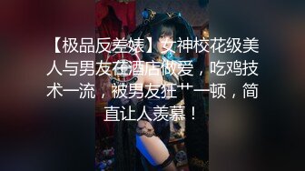 【极品反差婊】女神校花级美人与男友在酒店做爱，吃鸡技术一流，被男友狂艹一顿，简直让人羡慕！