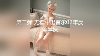 第二弹 无套中出首尔02年反差学妹