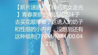 【新片速遞】【精品美女走光】青春美丽的精品花店妹子 去买花顺带看了这诱人的奶子和性感的小内内，没想到还有这种福利[776M/MP4/00:04:21]