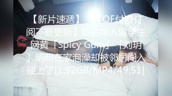 【新片速遞】 ✨【OF付费订阅不断更新】知名华人留学生网黄「Spicy Gum」「刘玥」明明在家泡澡却被邻居闯入硬上了[1.92GB/MP4/49:51]