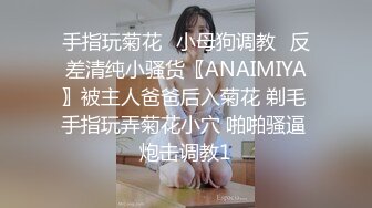 手指玩菊花♈小母狗调教♈反差清纯小骚货〖ANAIMIYA〗被主人爸爸后入菊花 剃毛 手指玩弄菊花小穴 啪啪骚逼 炮击调教1