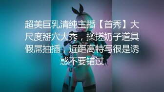 超美巨乳清纯主播【首秀】大尺度掰穴大秀，揉搓奶子道具假屌抽插，近距离特写很是诱惑不要错过