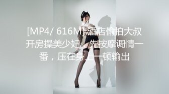 [MP4/ 616M] 酒店偷拍大叔开房操美少妇，先按摩调情一番，压在身上一顿输出