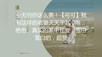 今天的你这么美！【可可】我有这样的老婆天天干100炮，绝色，真实的家中性爱，雪白雪白的，超赞