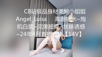 ❤️CB站极品身材美鲍小姐姐Angel_Luisa❤️高潮喷水~炮机白浆~完美翘臀~丝袜诱惑~24年4月直播合集【14V】 1 (3)