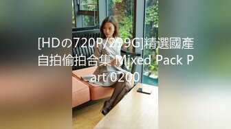 [HDの720P/299G]精選國產自拍偷拍合集 Mixed Pack Part 0200