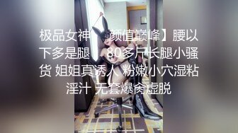 极品女神❤️颜值巅峰】腰以下多是腿！ 80多斤长腿小骚货 姐姐真诱人 粉嫩小穴湿粘淫汁 无套爆肏虚脱