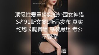 顶级性爱重磅实拍外围女神猎S者91斯文禽S新品发布 真实约炮长腿御姐 爆裂黑丝 老公不要停