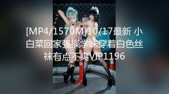 [MP4/1570M]10/17最新 小白菜回家强操学妹穿着白色丝袜有点不爽VIP1196