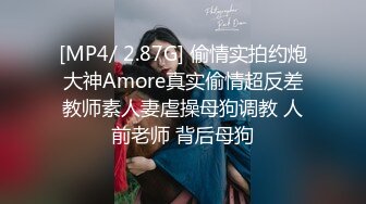 [MP4/ 2.87G] 偷情实拍约炮大神Amore真实偷情超反差教师素人妻虐操母狗调教 人前老师 背后母狗