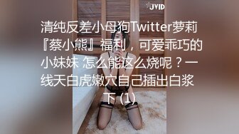 清纯反差小母狗Twitter萝莉『蔡小熊』福利，可爱乖巧的小妹妹 怎么能这么烧呢？一线天白虎嫩穴自己插出白浆 下 (1)