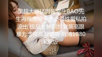 黑超大屌猛男留学生BAO先生再操燕京平面嫩模性爱私拍流出 极品女神黑丝套装高跟暴力虐操高潮浪叫 高清1080P原版