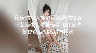 私房偷拍大神晓月洗澡偷拍浴室装摄像头偷拍表哥和女友洗鸳鸯浴互相给对方搓澡