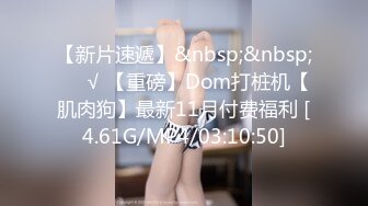 【新片速遞】&nbsp;&nbsp;❤️√ 【重磅】Dom打桩机【肌肉狗】最新11月付费福利 [4.61G/MP4/03:10:50]