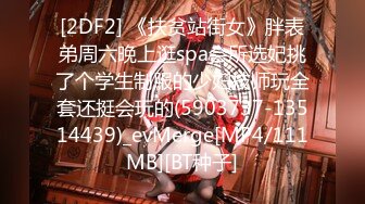 [2DF2] 《扶贫站街女》胖表弟周六晚上逛spa会所选妃挑了个学生制服的少妇技师玩全套还挺会玩的(5903737-13514439)_evMerge[MP4/111MB][BT种子]