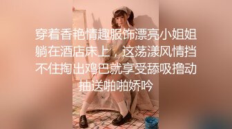 穿着香艳情趣服饰漂亮小姐姐躺在酒店床上，这荡漾风情挡不住掏出鸡巴就享受舔吸撸动抽送啪啪娇吟