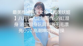 最美推特网红女神【娜美妖姬】八月私人定制新作-浴缸湿身 浴缸湿身玩具刺激无毛漂亮小穴 高潮呻吟好想操