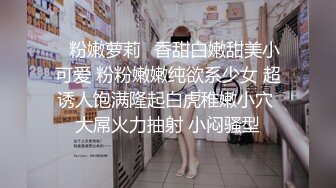 ✿粉嫩萝莉✿香甜白嫩甜美小可爱 粉粉嫩嫩纯欲系少女 超诱人饱满隆起白虎稚嫩小穴 大屌火力抽射 小闷骚型