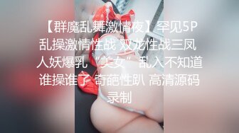 【群魔乱舞激情夜】罕见5P乱操激情性战 双龙性战三凤 人妖爆乳“美女”乱入不知道谁操谁了 奇葩性趴 高清源码录制