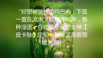 “好想被爸爸的鸡巴肏，下面一直在流水”超嗲呻吟声，各种淫语，在校极品反差女神【皮卡秋】定制，各种道具紫薇喷水 (2)