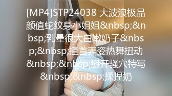 [MP4]STP24038 大波浪极品颜值蛇纹身小姐姐&nbsp;&nbsp;乳晕很大白嫩奶子&nbsp;&nbsp;搔首弄姿热舞扭动&nbsp;&nbsp;掰开骚穴特写&nbsp;&nbsp;揉捏奶