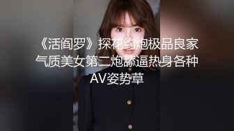 《活阎罗》探花约炮极品良家气质美女第二炮舔逼热身各种AV姿势草