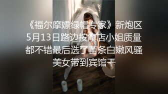 《福尔摩嫖绿帽专家》新炮区5月13日路边按摩店小姐质量都不错最后选了苗条白嫩风骚美女带到宾馆干