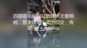 四眼哥哥和网红脸妹妹无套啪啪，居家做爱，卖力口交，传教士内射