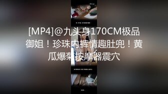 [MP4]@九头身170CM极品御姐！珍珠内裤情趣肚兜！黄瓜爆菊按摩器震穴