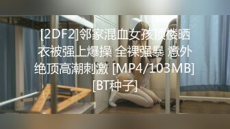 [2DF2]邻家混血女孩顶楼晒衣被强上爆操 全裸强暴 意外绝顶高潮刺激 [MP4/103MB][BT种子]