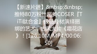 【新速片遞】&nbsp;&nbsp;推特80万粉丝超美COSER『TiTi鈦合金』极品身材演绎捆绑的艺术，古风大片《霜花店》！[126.10M/MP4/00:06:50]