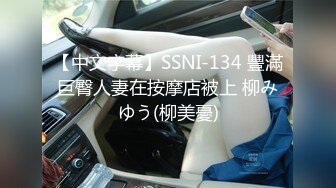 【中文字幕】SSNI-134 豐滿巨臀人妻在按摩店被上 柳みゆう(柳美憂)