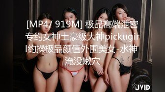 [MP4/ 919M] 极品高端泄密专约女神土豪级大神pickugirl约操极品颜值外围美女-水神 淹没嫩穴