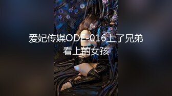 爱妃传媒ODE-016上了兄弟看上的女孩