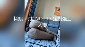 抖娘-利世 NO.115 定制强上人妻