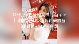 OF付费 超长腿女神『Apple』啪啪私拍 豪华游轮美丽邂逅 高跟+黑丝+高潮